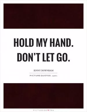 Hold my hand. Don’t let go Picture Quote #1