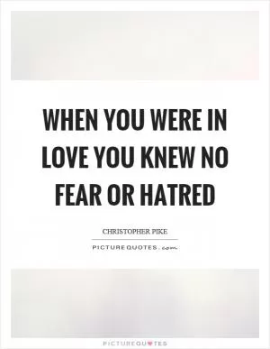 When you were in love you knew no fear or hatred Picture Quote #1