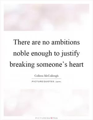 There are no ambitions noble enough to justify breaking someone’s heart Picture Quote #1