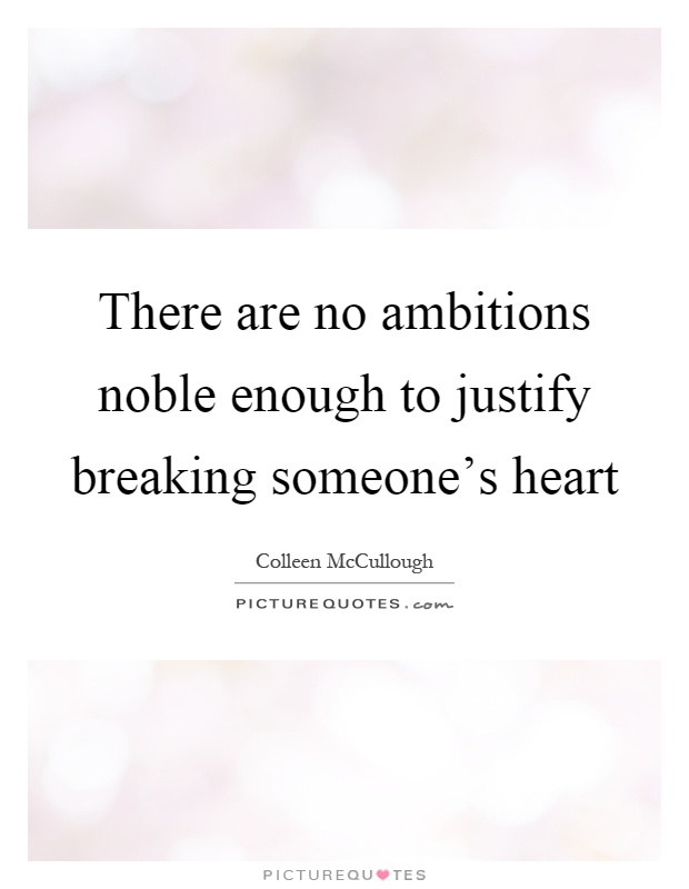 There are no ambitions noble enough to justify breaking someone's heart Picture Quote #1