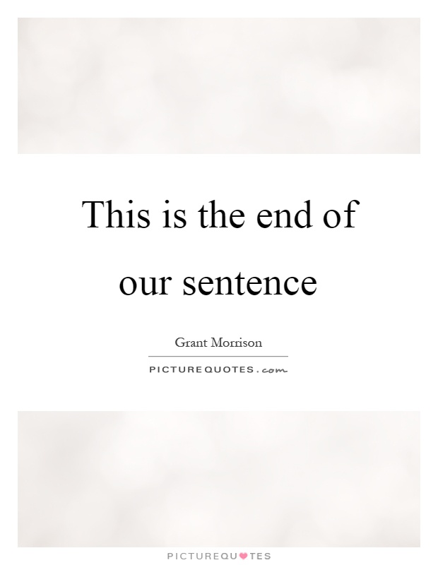 This is the end of our sentence Picture Quote #1