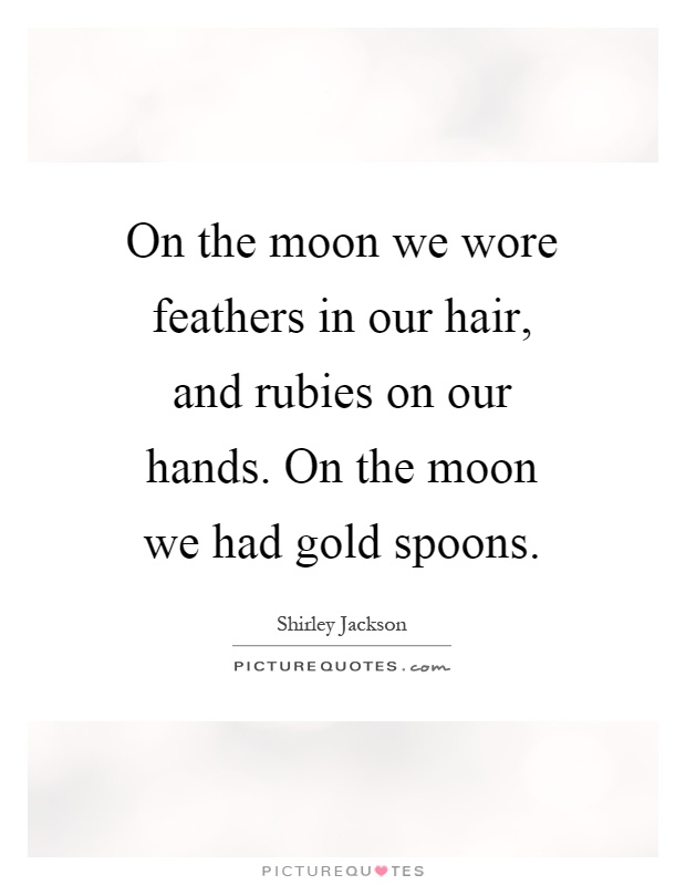 On the moon we wore feathers in our hair, and rubies on our hands. On the moon we had gold spoons Picture Quote #1