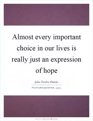 Almost every important choice in our lives is really just an expression of hope Picture Quote #1
