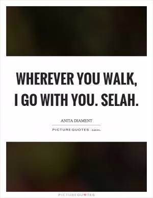 Wherever you walk, I go with you. Selah Picture Quote #1