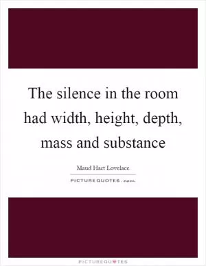 The silence in the room had width, height, depth, mass and substance Picture Quote #1