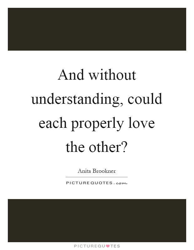 And without understanding, could each properly love the other? Picture Quote #1
