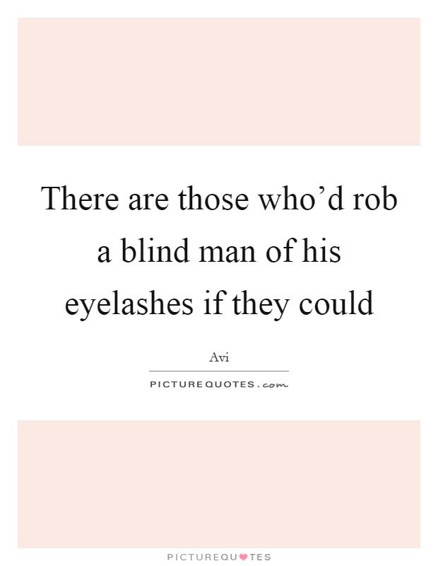 There are those who'd rob a blind man of his eyelashes if they could Picture Quote #1