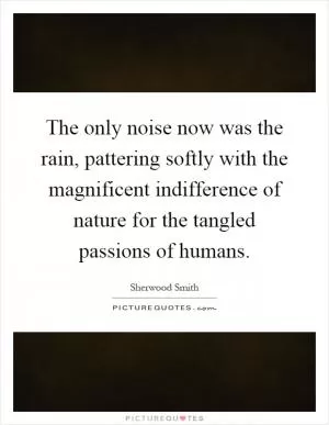 The only noise now was the rain, pattering softly with the magnificent indifference of nature for the tangled passions of humans Picture Quote #1