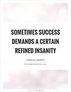Sometimes success demands a certain refined insanity Picture Quote #1