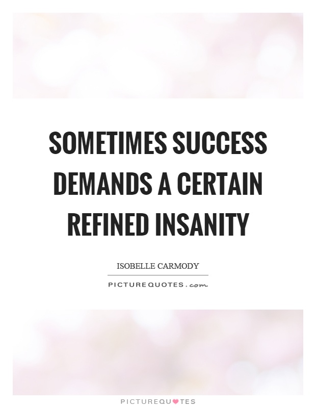 Sometimes success demands a certain refined insanity Picture Quote #1