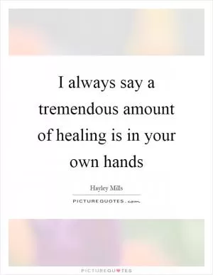 I always say a tremendous amount of healing is in your own hands Picture Quote #1