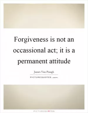 Forgiveness is not an occassional act; it is a permanent attitude Picture Quote #1
