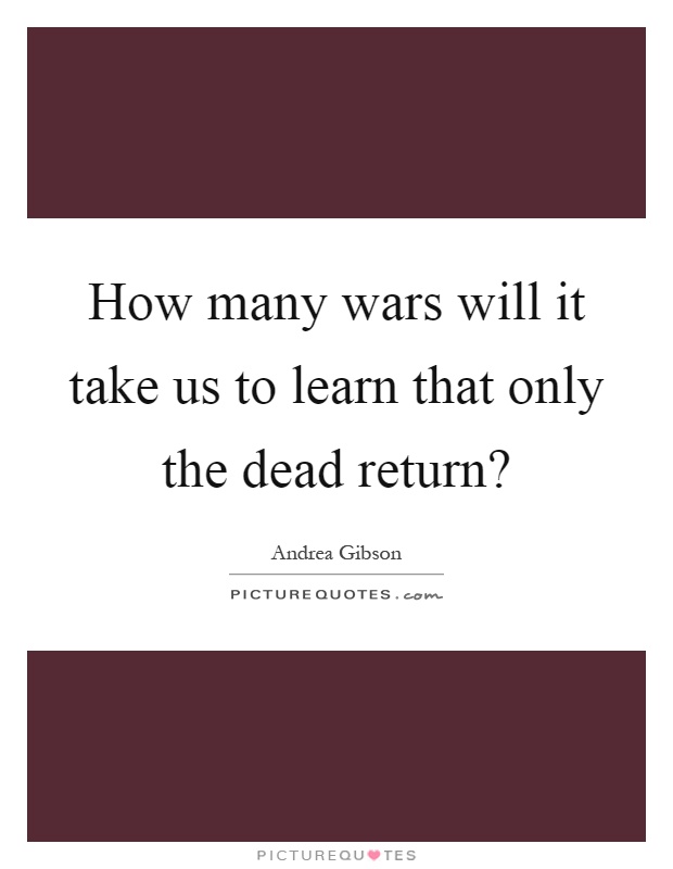 How many wars will it take us to learn that only the dead return? Picture Quote #1