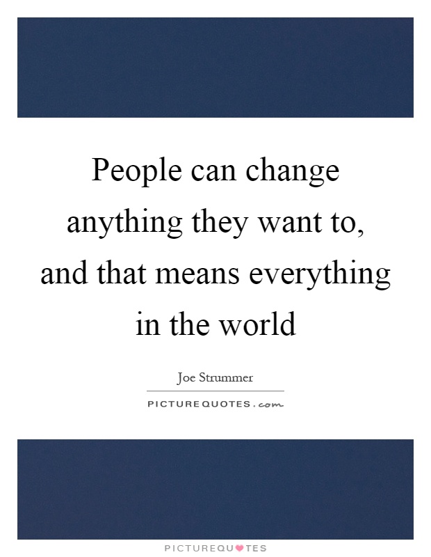 People can change anything they want to, and that means everything in the world Picture Quote #1