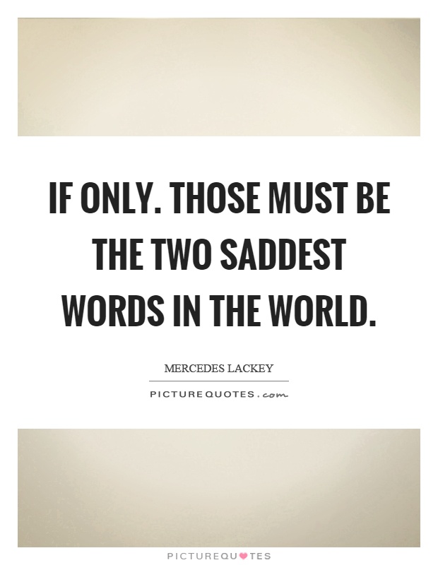 If only. Those must be the two saddest words in the world Picture Quote #1