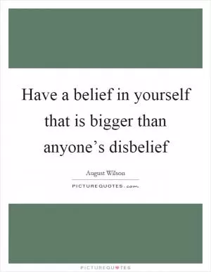 Have a belief in yourself that is bigger than anyone’s disbelief Picture Quote #1