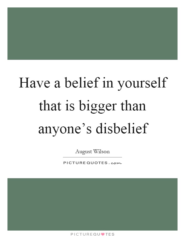 Have a belief in yourself that is bigger than anyone's disbelief Picture Quote #1