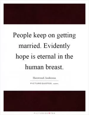 People keep on getting married. Evidently hope is eternal in the human breast Picture Quote #1