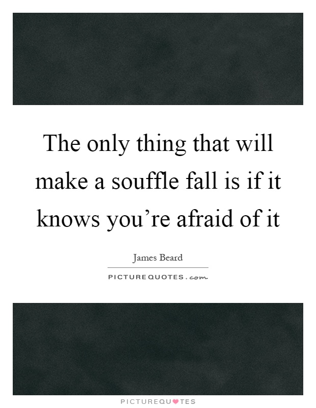 The only thing that will make a souffle fall is if it knows you're afraid of it Picture Quote #1