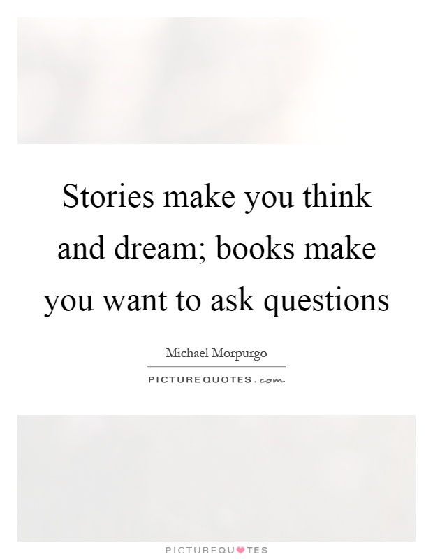 Stories make you think and dream; books make you want to ask questions Picture Quote #1