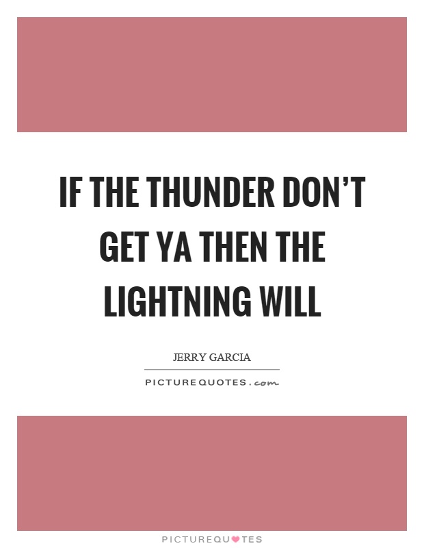If the thunder don't get ya then the lightning will Picture Quote #1