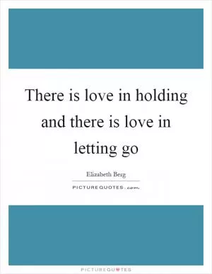 There is love in holding and there is love in letting go Picture Quote #1