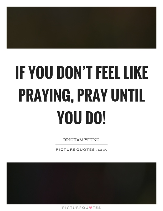 If you don't feel like praying, pray until you do! Picture Quote #1