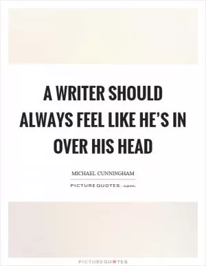 A writer should always feel like he’s in over his head Picture Quote #1