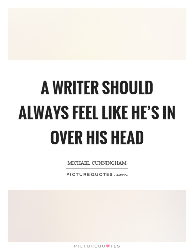 A writer should always feel like he's in over his head Picture Quote #1