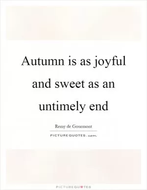 Autumn is as joyful and sweet as an untimely end Picture Quote #1