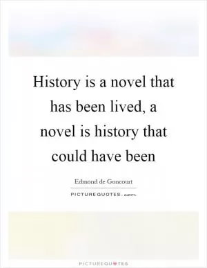 History is a novel that has been lived, a novel is history that could have been Picture Quote #1
