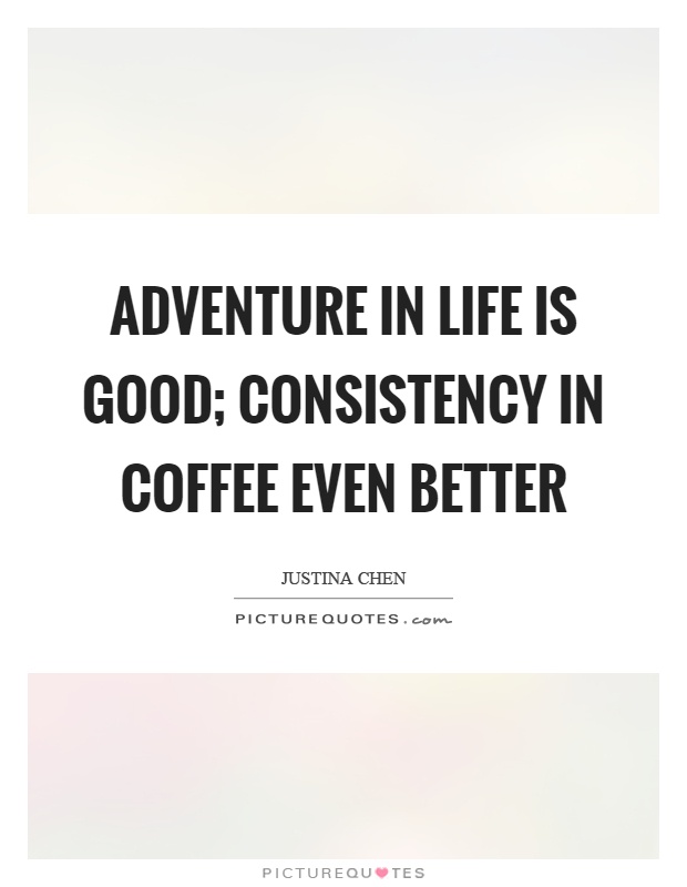 Adventure in life is good; consistency in coffee even better Picture Quote #1