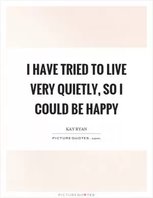 I have tried to live very quietly, so I could be happy Picture Quote #1