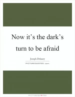 Now it’s the dark’s turn to be afraid Picture Quote #1