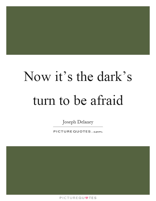 Now it's the dark's turn to be afraid Picture Quote #1