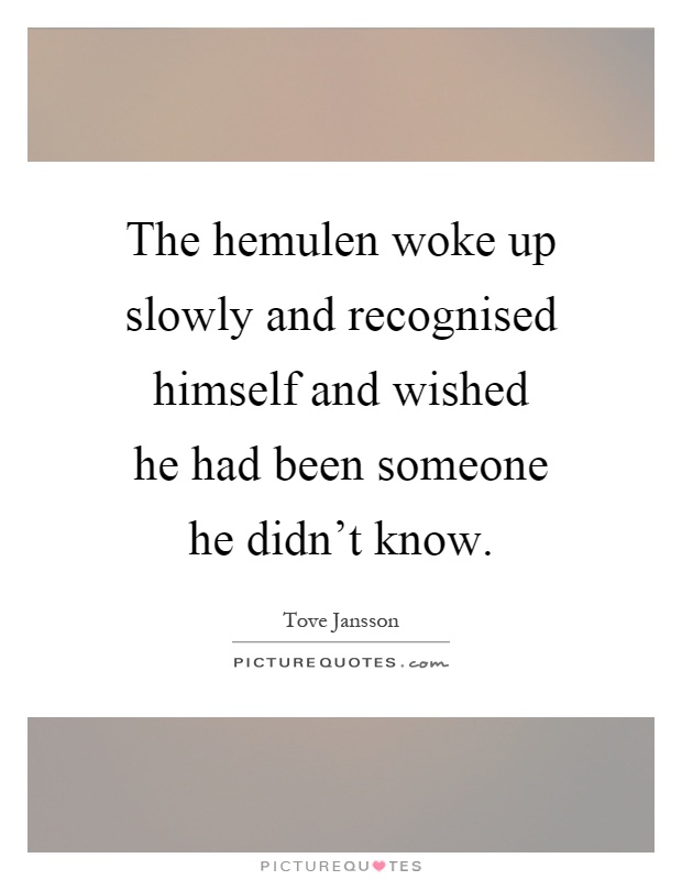 The hemulen woke up slowly and recognised himself and wished he had been someone he didn't know Picture Quote #1