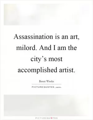 Assassination is an art, milord. And I am the city’s most accomplished artist Picture Quote #1