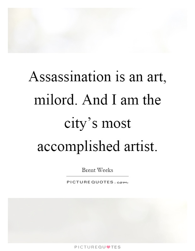 Assassination is an art, milord. And I am the city's most accomplished artist Picture Quote #1