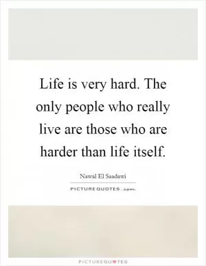 Life is very hard. The only people who really live are those who are harder than life itself Picture Quote #1
