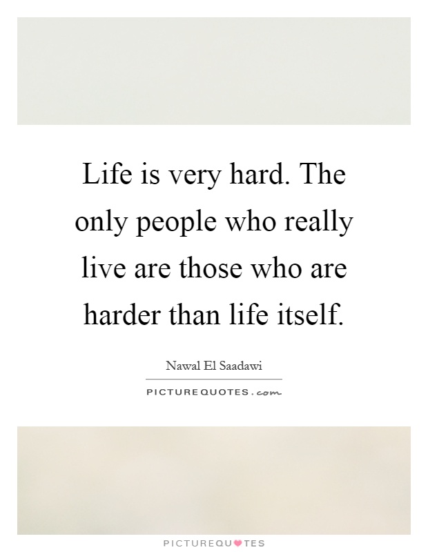 Life is very hard. The only people who really live are those who are harder than life itself Picture Quote #1