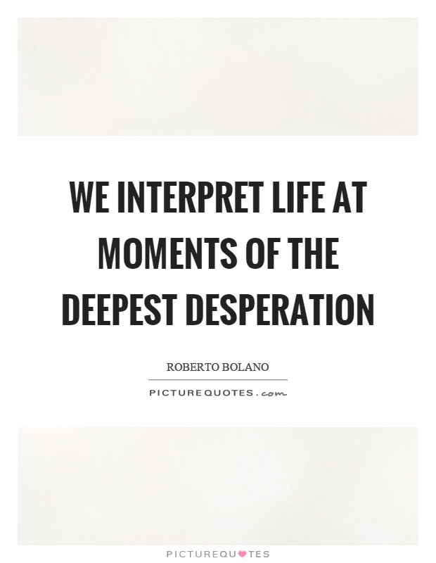 We interpret life at moments of the deepest desperation Picture Quote #1