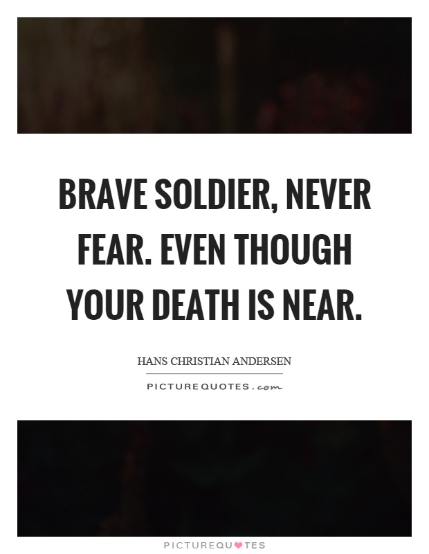 Brave soldier, never fear. Even though your death is near Picture Quote #1