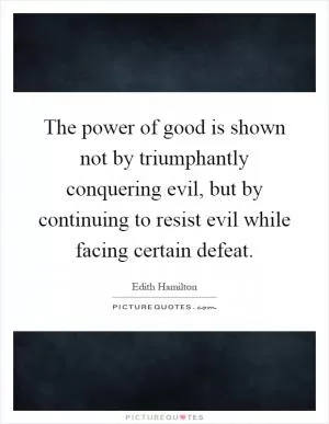 The power of good is shown not by triumphantly conquering evil, but by continuing to resist evil while facing certain defeat Picture Quote #1