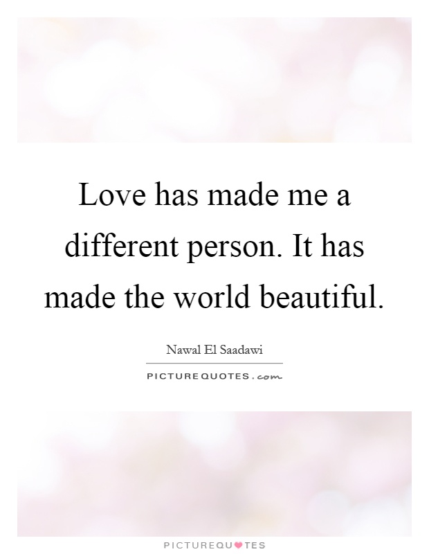 Love has made me a different person. It has made the world beautiful Picture Quote #1