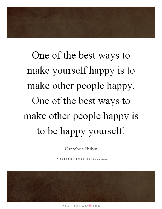 One of the best ways to make yourself happy is to make other people happy. One of the best ways to make other people happy is to be happy yourself Picture Quote #1