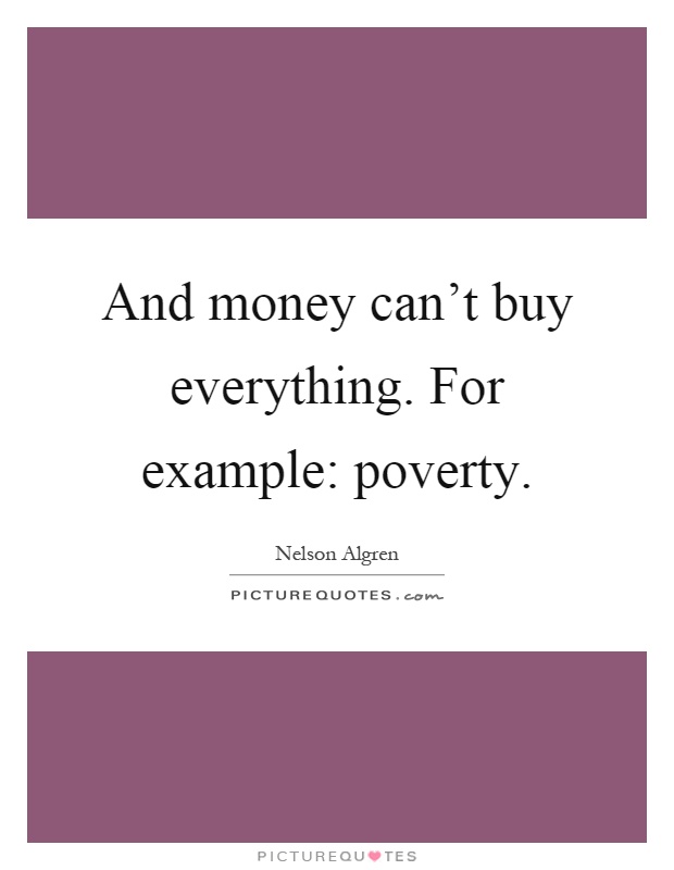 And money can't buy everything. For example: poverty Picture Quote #1