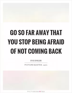 Go so far away that you stop being afraid of not coming back Picture Quote #1