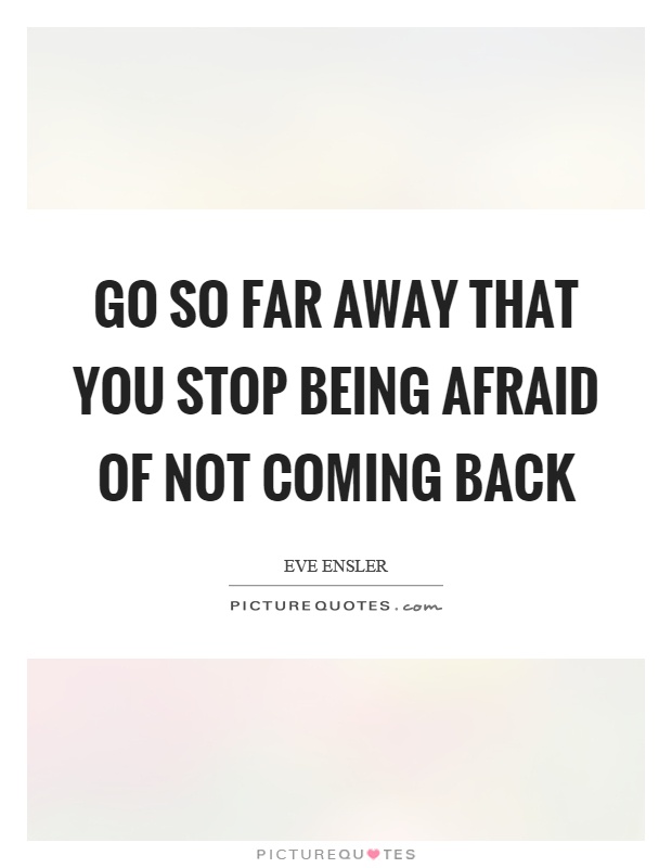 Go so far away that you stop being afraid of not coming back Picture Quote #1