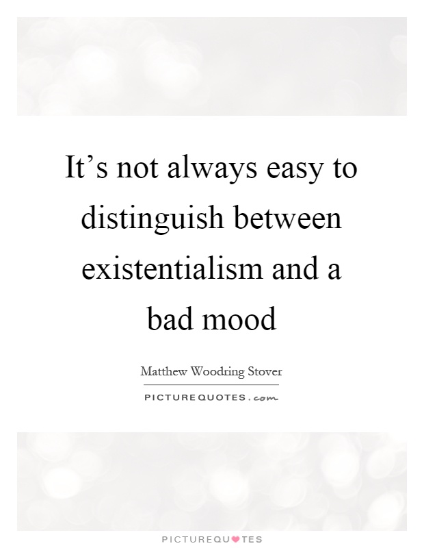 It's not always easy to distinguish between existentialism and a bad mood Picture Quote #1