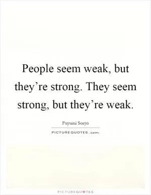 People seem weak, but they’re strong. They seem strong, but they’re weak Picture Quote #1